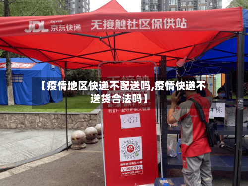 【疫情地区快递不配送吗,疫情快递不送货合法吗】-第2张图片