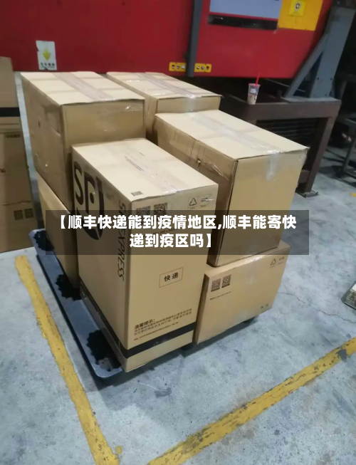【顺丰快递能到疫情地区,顺丰能寄快递到疫区吗】-第1张图片