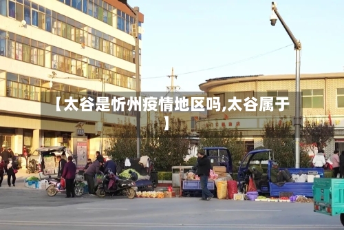 【太谷是忻州疫情地区吗,太谷属于】-第1张图片