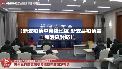 【新安疫情中风险地区,新安县疫情最新消息封路】-第1张图片