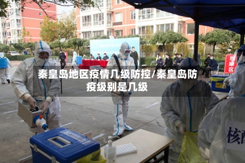 秦皇岛地区疫情几级防控/秦皇岛防疫级别是几级-第3张图片