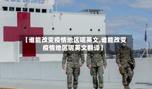 【谁能改变疫情地区呢英文,谁能改变疫情地区呢英文翻译】-第1张图片