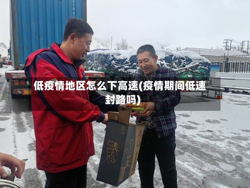 低疫情地区怎么下高速(疫情期间低速封路吗)-第1张图片
