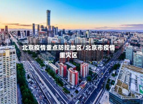 北京疫情重点防控地区/北京市疫情重灾区-第2张图片