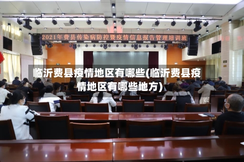 临沂费县疫情地区有哪些(临沂费县疫情地区有哪些地方)-第2张图片