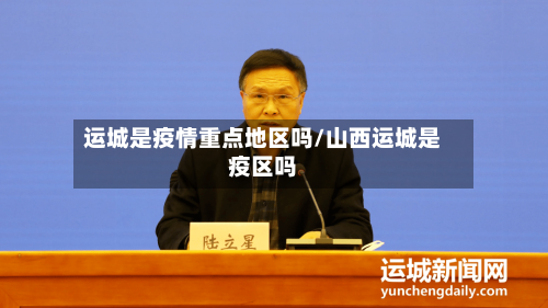运城是疫情重点地区吗/山西运城是疫区吗-第1张图片