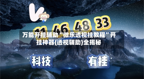 万能开挂辅助“微乐透视挂教程”开挂神器{透视辅助}全揭秘-第3张图片
