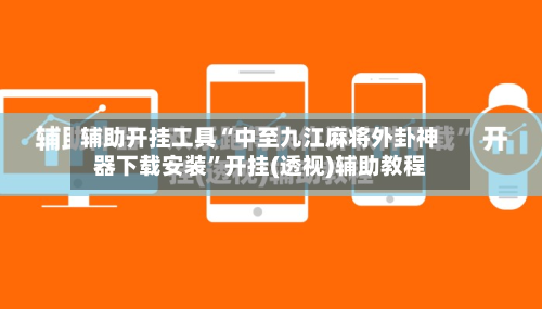 辅助开挂工具“中至九江麻将外卦神器下载安装”开挂(透视)辅助教程-第2张图片