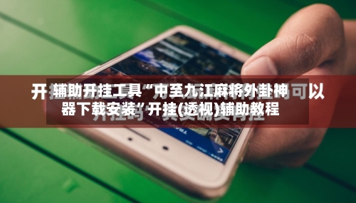 辅助开挂工具“中至九江麻将外卦神器下载安装	”开挂(透视)辅助教程-第1张图片