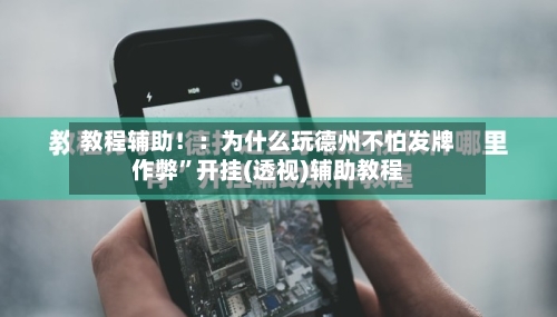 教程辅助！：为什么玩德州不怕发牌作弊”开挂(透视)辅助教程-第1张图片