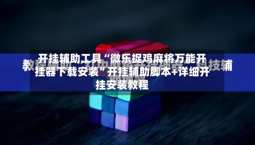 开挂辅助工具“微乐捉鸡麻将万能开挂器下载安装	”开挂辅助脚本+详细开挂安装教程-第1张图片