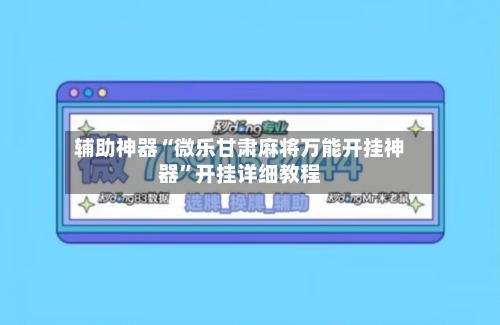 辅助神器“微乐甘肃麻将万能开挂神器	”开挂详细教程-第1张图片