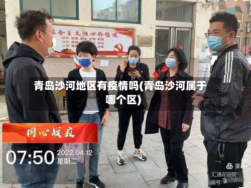 青岛沙河地区有疫情吗(青岛沙河属于哪个区)-第2张图片
