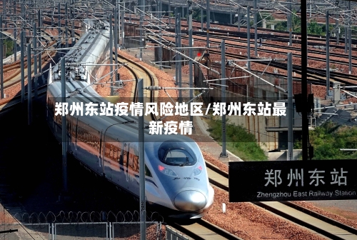 郑州东站疫情风险地区/郑州东站最新疫情-第1张图片