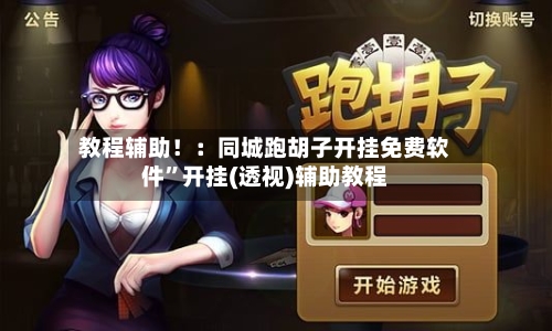 教程辅助！：同城跑胡子开挂免费软件”开挂(透视)辅助教程-第1张图片