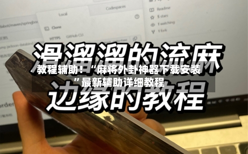 教程辅助！“麻将外卦神器下载安装”最新辅助详细教程-第1张图片