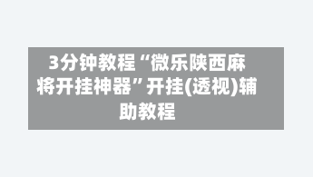 3分钟教程“微乐陕西麻将开挂神器”开挂(透视)辅助教程-第1张图片