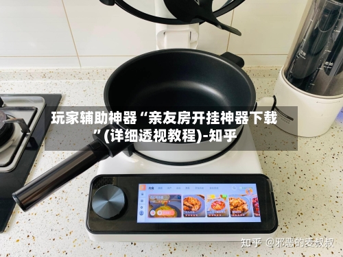 玩家辅助神器“亲友房开挂神器下载	”(详细透视教程)-知乎-第2张图片