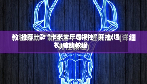 推荐一款“卡米大厅透视挂”开挂(透视)辅助教程-第1张图片