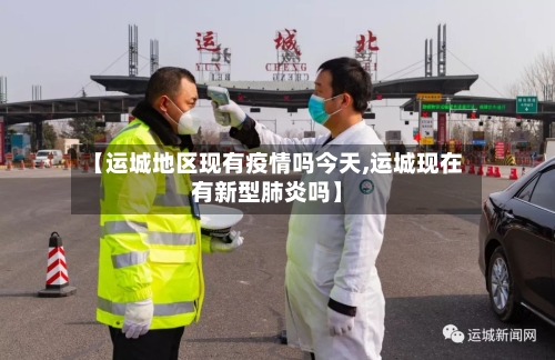 【运城地区现有疫情吗今天,运城现在有新型肺炎吗】-第1张图片