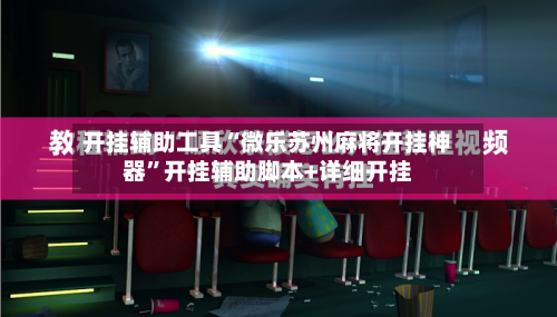 开挂辅助工具“微乐苏州麻将开挂神器	”开挂辅助脚本+详细开挂-第1张图片