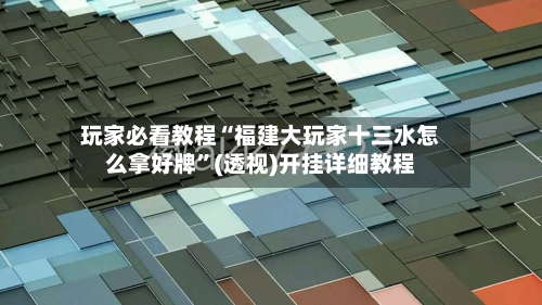 玩家必看教程“福建大玩家十三水怎么拿好牌	”(透视)开挂详细教程-第2张图片