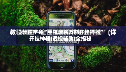 3分钟学会“手机麻将万能开挂神器”开挂神器{透视辅助}全揭秘-第1张图片