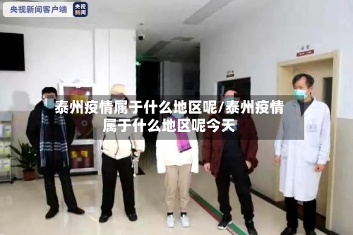 泰州疫情属于什么地区呢/泰州疫情属于什么地区呢今天-第1张图片