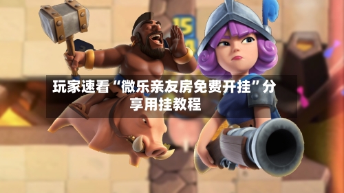 玩家速看“微乐亲友房免费开挂”分享用挂教程-第2张图片