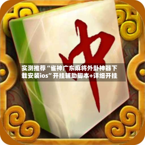 实测推荐“雀神广东麻将外卦神器下载安装ios”开挂辅助脚本+详细开挂-第1张图片