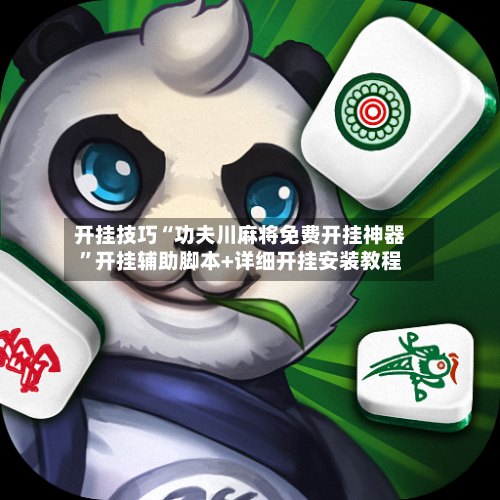 开挂技巧“功夫川麻将免费开挂神器”开挂辅助脚本+详细开挂安装教程-第3张图片