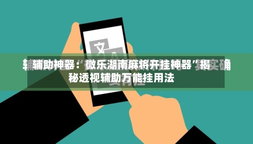 辅助神器：微乐湖南麻将开挂神器	”揭秘透视辅助万能挂用法-第2张图片