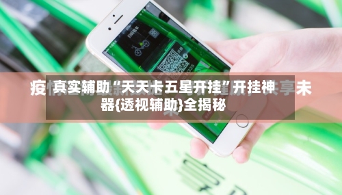 真实辅助“天天卡五星开挂	”开挂神器{透视辅助}全揭秘-第1张图片