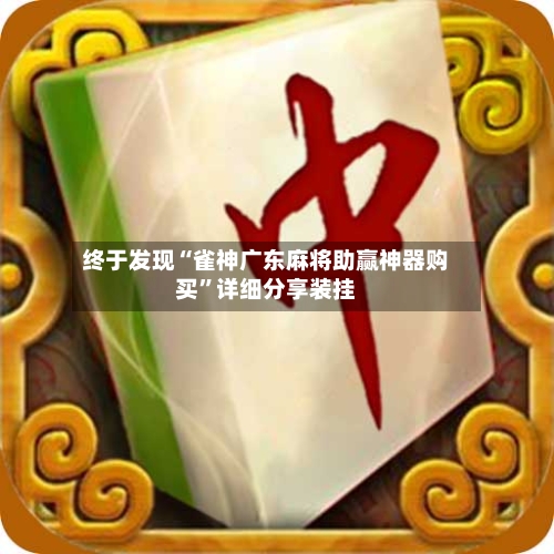 终于发现“雀神广东麻将助赢神器购买	”详细分享装挂-第1张图片