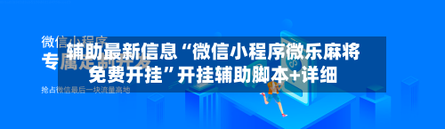 辅助最新信息“微信小程序微乐麻将免费开挂	”开挂辅助脚本+详细-第1张图片
