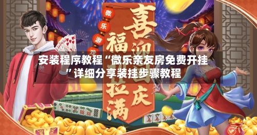 安装程序教程“微乐亲友房免费开挂”详细分享装挂步骤教程-第1张图片