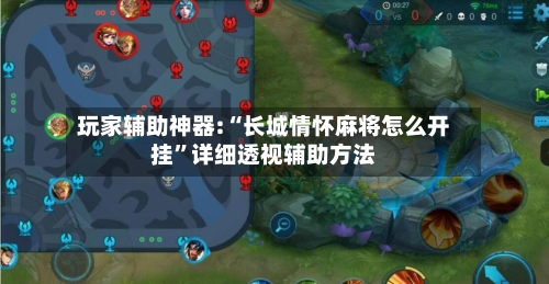 玩家辅助神器:“长城情怀麻将怎么开挂	”详细透视辅助方法-第1张图片