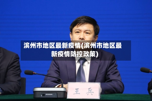 滨州市地区最新疫情(滨州市地区最新疫情防控政策)-第1张图片