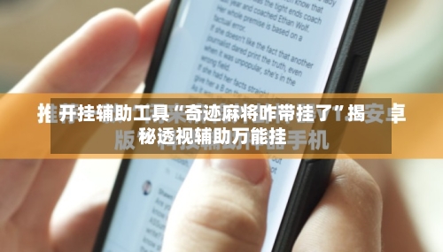 开挂辅助工具“奇迹麻将咋带挂了”揭秘透视辅助万能挂-第1张图片