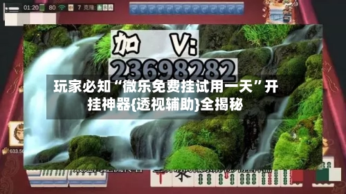 玩家必知“微乐免费挂试用一天”开挂神器{透视辅助}全揭秘-第1张图片