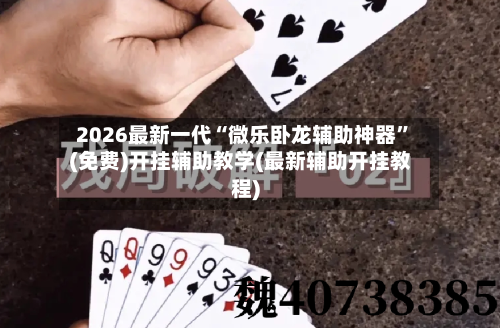 2026最新一代“微乐卧龙辅助神器	”(免费)开挂辅助教学(最新辅助开挂教程)-第2张图片