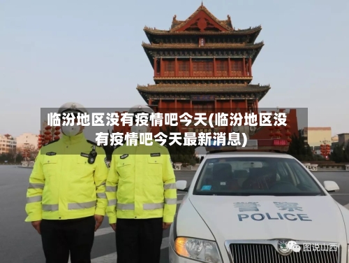 临汾地区没有疫情吧今天(临汾地区没有疫情吧今天最新消息)-第2张图片