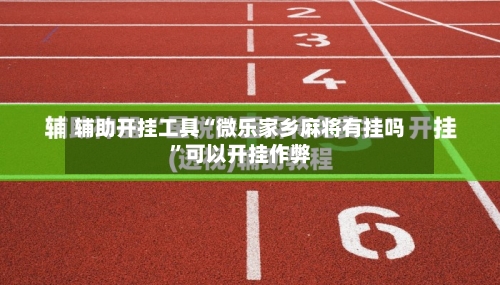 辅助开挂工具“微乐家乡麻将有挂吗”可以开挂作弊-第2张图片