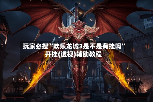 玩家必搜“欢乐龙城3是不是有挂吗”开挂(透视)辅助教程-第2张图片