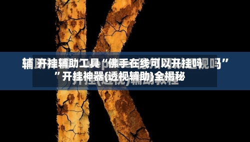 开挂辅助工具“佛手在线可以开挂吗”开挂神器{透视辅助}全揭秘-第3张图片