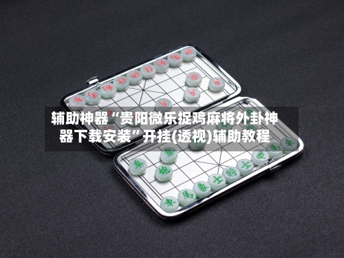 辅助神器“贵阳微乐捉鸡麻将外卦神器下载安装	”开挂(透视)辅助教程-第1张图片