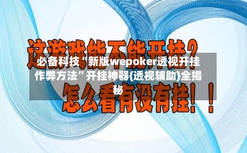 必备科技“新版wepoker透视开挂作弊方法”开挂神器{透视辅助}全揭秘-第3张图片