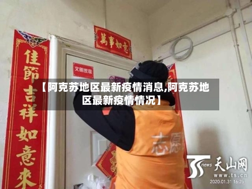 【阿克苏地区最新疫情消息,阿克苏地区最新疫情情况】-第3张图片
