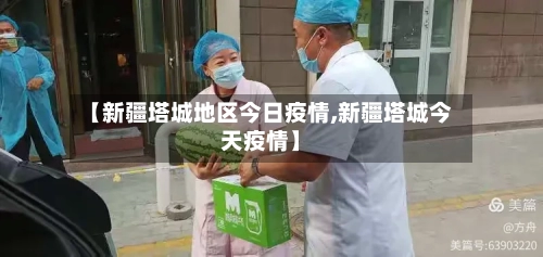 【新疆塔城地区今日疫情,新疆塔城今天疫情】-第2张图片