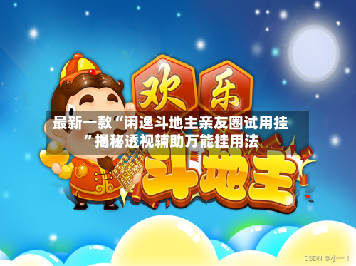 最新一款“闲逸斗地主亲友圈试用挂”揭秘透视辅助万能挂用法-第1张图片